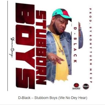 D-Black – Stubborn Boys (We No Dey Hear)