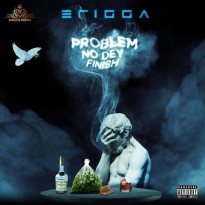 ERIGGA - Problem No Dey Finish Lyrics