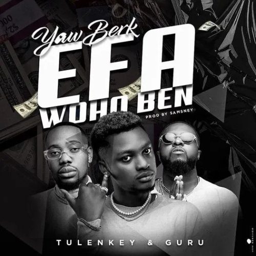 Yaw Berk – Efa Woho Ben ft Guru & Tulenkey