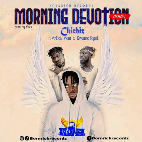 Chichiz – Morning Devotion (Remix) Ft Article Wan & Kwame Yogot