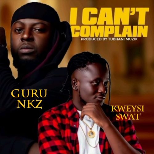 Guru NKZ – I Can’t Complain Ft Kweysi Swat
